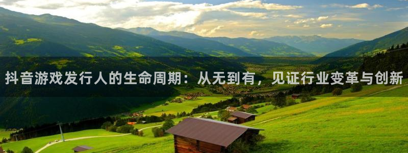 新宝GG官网解绑银行卡怎么解绑：抖音游戏发行人的生命周期：从无到有，见证行业变革与创新