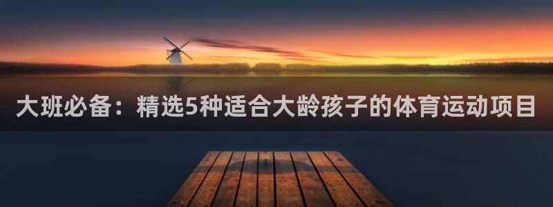 vsport体育在线官网：大班必备：精选5种适合大龄孩子的体育运动项目
