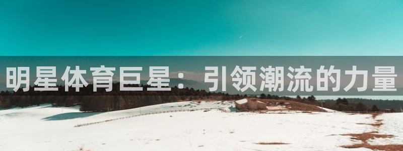vsport体育：明星体育巨星：引领潮流的力量