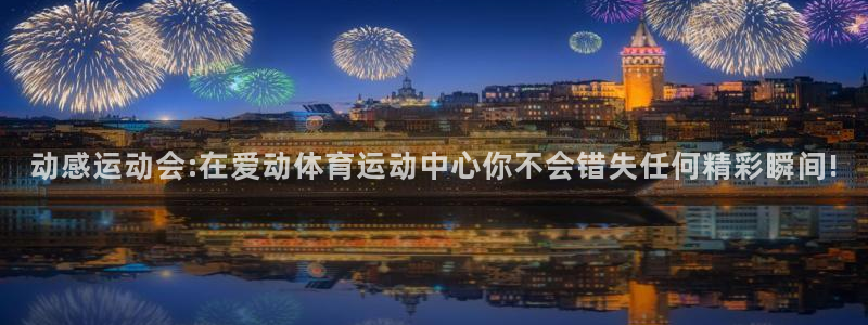 vsport体育：动感运动会:在爱动体育运动中心你不会错失任何精彩瞬间!