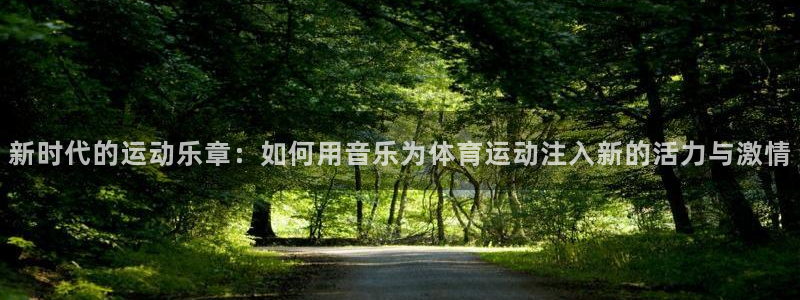 vsport体育在线官网：新时代的运动乐章：如何用音乐为体育运动注入新的活力与激情