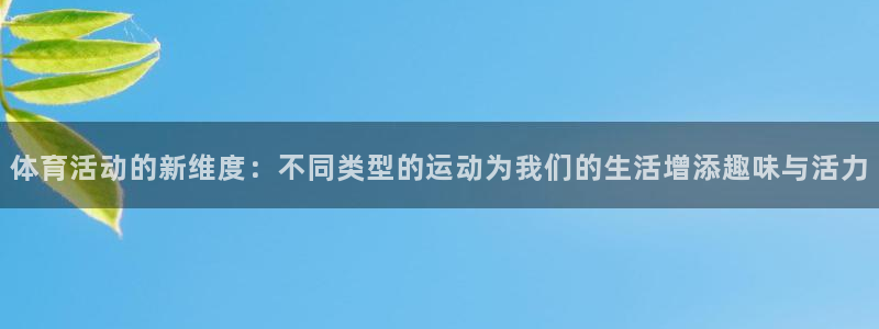 vsport体育在线官网：体育活动的新维度：不同类型的运动为我们的生活增添趣味与活力