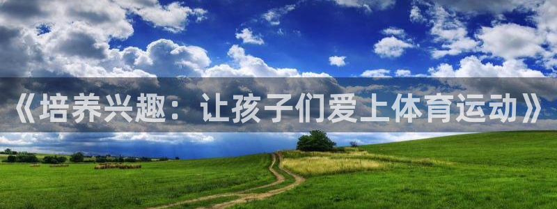 vsport体育：《培养兴趣：让孩子们爱上体育运动》