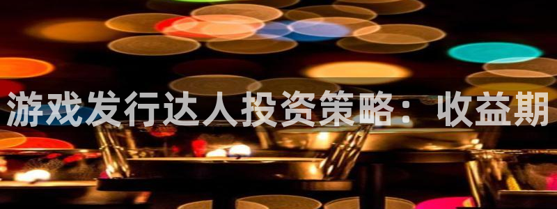 新宝GG官网注册地址在哪里啊：游戏发行达人投资策略：收益期